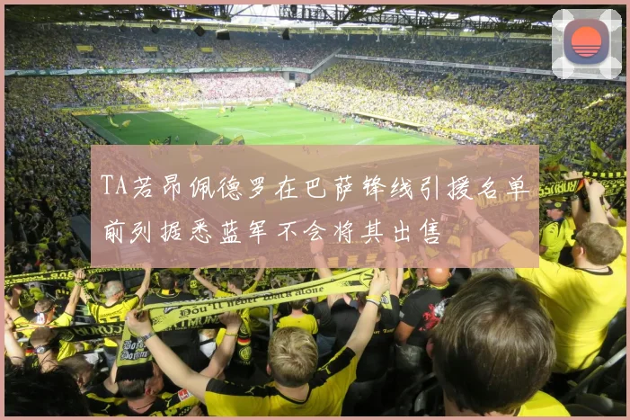 TA若昂佩德罗在巴萨锋线引援名单前列据悉蓝军不会将其出售