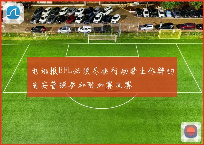 电讯报EFL必须尽快行动禁止作弊的南安普顿参加附加赛决赛