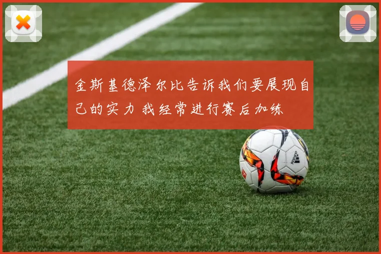 金斯基德泽尔比告诉我们要展现自己的实力 我经常进行赛后加练
